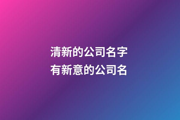 清新的公司名字 有新意的公司名-第1張-公司起名-玄機(jī)派
